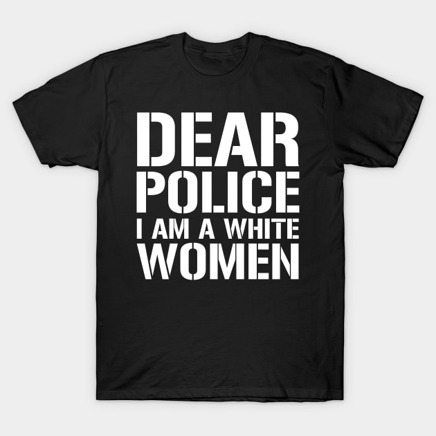 Dear Police I Am A White Women T-Shirt by CF.LAB.DESIGN